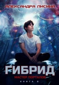 Гибрид. Книга 8. Мастер порталов - Лисина Александра (читать книги онлайн .txt, .fb2) 📗
