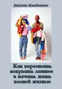 Как перестать покупать лишнее и начать жить полной жизнью - Макбеннет Джулия (читать книги бесплатно полностью без регистрации .txt, .fb2) 📗