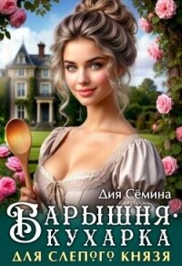 Барышня-кухарка для слепого князя (СИ) - Семина Дия (читать полную версию книги .txt, .fb2) 📗