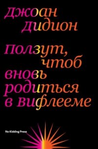 Ползут, чтоб вновь родиться в Вифлееме - Дидион Джоан (книги онлайн полностью бесплатно .txt, .fb2) 📗