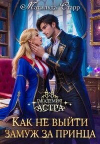 Академия Астра. Как не выйти замуж за принца - Старр Матильда (библиотека электронных книг .txt, .fb2) 📗