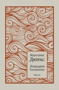 Лошадки Тарквинии - Дюрас Маргерит (читать лучшие читаемые книги TXT, FB2) 📗