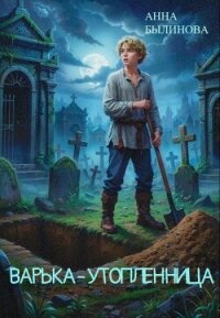 Варька – утопленница - Былинова Анна Георгиевна (книги без регистрации txt, fb2) 📗