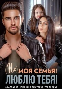 Не моя семья! Люблю тебя! - Троянская Виктория (читать книги .txt, .fb2) 📗