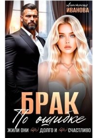 Брак по ошибке. Жили они (не)долго и (не)счастливо - Иванова Анастасия (книга жизни TXT, FB2) 📗