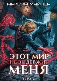Этот мир не выдержит меня. Том 5 (СИ) - Майнер Максим (читать книги бесплатно полностью без регистрации TXT, FB2) 📗