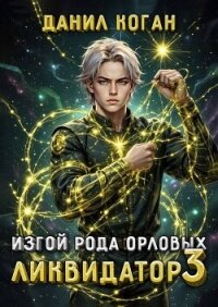 Изгой рода Орловых. Ликвидатор 3 (СИ) - Коган Данил (читаем книги онлайн бесплатно без регистрации TXT, FB2) 📗