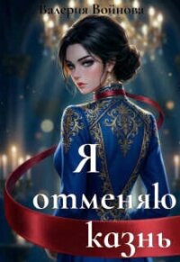 Я отменяю казнь (СИ) - Войнова Валерия (читать полностью бесплатно хорошие книги .TXT, .FB2) 📗