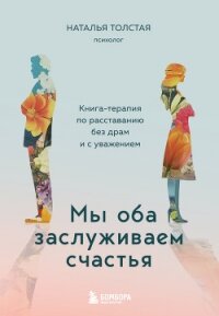 Мы оба заслуживаем счастья. Книга-терапия по расставанию без драм и с уважением - Толстая Наталья (чтение книг .TXT, .FB2) 📗