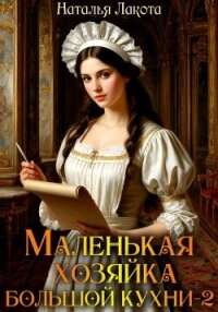 Маленькая хозяйка большой кухни-2 - Лакота Наталья (читать полные книги онлайн бесплатно .TXT, .FB2) 📗