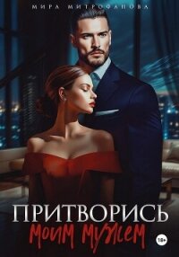 Притворись моим мужем - Митрофанова Мира (книги полностью .TXT, .FB2) 📗