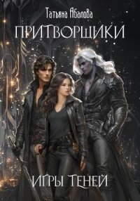 Притворщики. Игры теней - Абалова Татьяна (бесплатные серии книг .TXT, .FB2) 📗