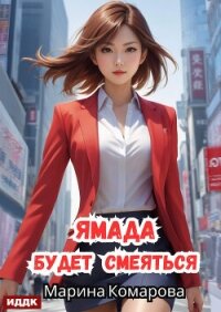 Ямада будет. Книга 3. Ямада будет смеяться - Комарова Марина (читать книгу онлайн бесплатно полностью без регистрации .txt, .fb2) 📗