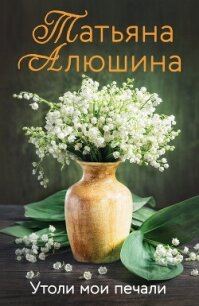 Утоли мои печали - Алюшина Татьяна (первая книга txt, fb2) 📗