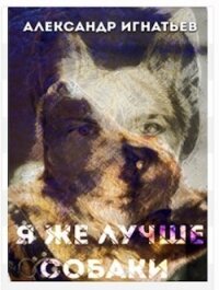 Я же лучше собаки (СИ) - Игнатьев Александр (читать бесплатно полные книги .TXT, .FB2) 📗