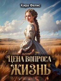 Цена вопроса - жизнь! (СИ) - Фелис Кира (библиотека электронных книг TXT, FB2) 📗