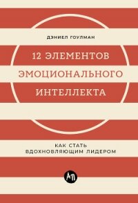 12 элементов эмоционального интеллекта: Как стать вдохновляющим лидером - Гоулман Дэниел (книга регистрации TXT, FB2) 📗