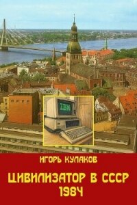 Цивилизатор в СССР 1984 (СИ) - Кулаков Игорь Евгеньевич (хорошие книги бесплатные полностью .txt, .fb2) 📗