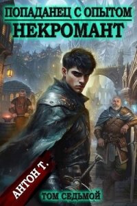 Попаданец с опытом. Некромант. Том седьмой (СИ) - Т. Антон (читать книги онлайн полностью .TXT, .FB2) 📗