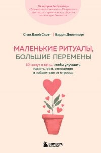Маленькие ритуалы, большие перемены. 10 минут в день, чтобы улучшить память, сон, отношения и избави - Скотт Эс Джей