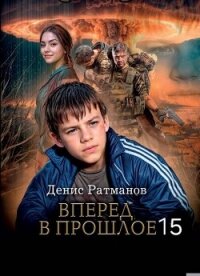 Вперед в прошлое 15 (СИ) - Ратманов Денис (читать книги онлайн бесплатно полностью без сокращений .TXT, .FB2) 📗
