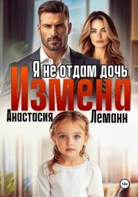 Измена Я не отдам дочь - Леманн Анастасия (лучшие книги читать онлайн бесплатно без регистрации .TXT, .FB2) 📗