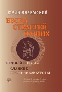 Весна страстей наших. Книга 2. Бедный попугай. Сладкие весенние баккуроты - Вяземский Юрий (читать книги без TXT, FB2) 📗