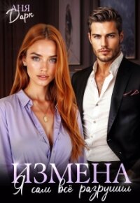 Измена. Я сам всё разрушил (СИ) - Дарк Аня (книги полностью TXT, FB2) 📗