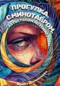 Прогулка с Минотавром. Автостопом по убийствам - Дементьева Ирина (читать книги бесплатно полностью без регистрации сокращений txt, fb2) 📗