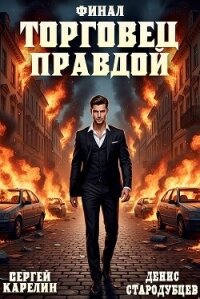 Торговец Правдой. Финал - Карелин Сергей Витальевич (книга читать онлайн бесплатно без регистрации .txt, .fb2) 📗