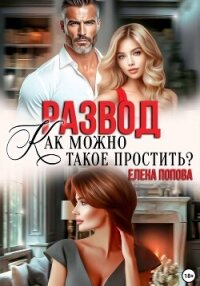 Развод. Как такое можно простить? - Попова Елена (книги онлайн бесплатно без регистрации полностью .TXT, .FB2) 📗