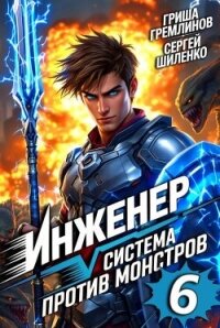 Инженер. Система против монстров 6 (СИ) - Гремлинов Гриша (читать книги онлайн полностью без регистрации .TXT, .FB2) 📗