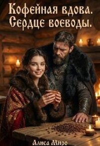 Кофейная Вдова. Сердце воеводы (СИ) - Миро Алиса (онлайн книга без .txt, .fb2) 📗