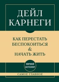 Самое главное. Как перестать беспокоиться и начать жить - Карнеги Дейл (книги бесплатно без регистрации TXT, FB2) 📗