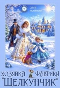 Хозяйка фабрики "Щелкунчик" (СИ) - Иконникова Ольга (бесплатная регистрация книга TXT, FB2) 📗