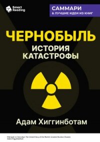 Чернобыль. История катастрофы. Адам Хиггинботам. Саммари - Иванов М. Н. (книги читать бесплатно без регистрации полные txt, fb2) 📗
