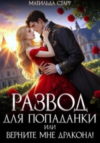 Развод для попаданки, или Верните мне дракона! - Старр Матильда (книги онлайн полные версии TXT, FB2) 📗