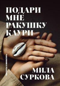 Подари мне ракушку каури. Рассказы и миниатюры - Суркова Мила (библиотека книг бесплатно без регистрации .TXT, .FB2) 📗