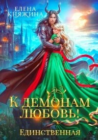 К демонам любовь! Единственная - Княжина Елена (бесплатные серии книг TXT, FB2) 📗
