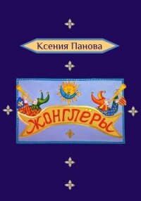 Жонглёры - Панова Ксения (книги онлайн без регистрации txt, fb2) 📗