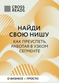 Саммари книги «Найди свою нишу. Как преуспеть, работая в узком секторе» - Коллектив авторов (читать книги онлайн без регистрации .TXT, .FB2) 📗