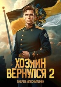 Хозяин вернулся 2 (СИ) - Максимушкин Андрей Владимирович (читать книги бесплатно txt, fb2) 📗