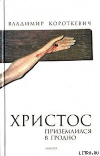 Христос приземлился в Гродно. Евангелие от Иуды - Короткевич Владимир Семенович (книги бесплатно полные версии txt) 📗