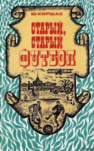 Старый, старый футбол - Коршак Юрий Федорович (книги полные версии бесплатно без регистрации TXT) 📗