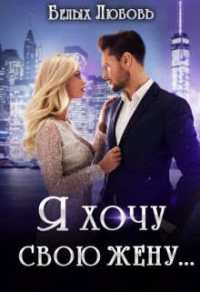Я хочу свою жену… (СИ) - Белых Любовь (книги онлайн без регистрации TXT, FB2) 📗
