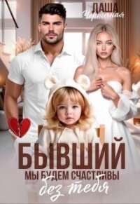 Бывший. Мы будем счастливы без тебя (СИ) - Черничная Даша (книги онлайн без регистрации .TXT, .FB2) 📗
