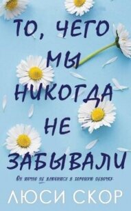 То, чего мы никогда не забывали (ЛП) - Скор Люси (лучшие книги читать онлайн бесплатно без регистрации .txt, .fb2) 📗