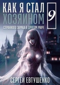 Как я стал хозяином странного замка в другом мире. Книга 9 (СИ) - Евтушенко Сергей Георгиевич