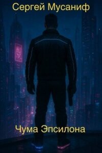 Чума Эпсилона (СИ) - Мусаниф Сергей Сергеевич (читать книги онлайн полностью без регистрации .txt, .fb2) 📗