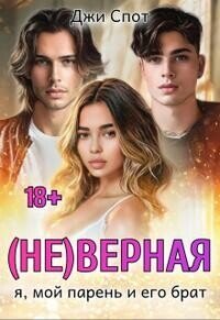 (не)верная. Я, мой парень и его брат (СИ) - Спот Джи (книги бесплатно читать без txt, fb2) 📗